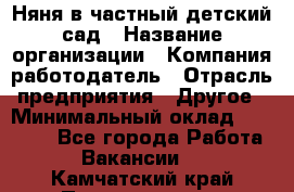 Няня в частный детский сад › Название организации ­ Компания-работодатель › Отрасль предприятия ­ Другое › Минимальный оклад ­ 23 000 - Все города Работа » Вакансии   . Камчатский край,Петропавловск-Камчатский г.